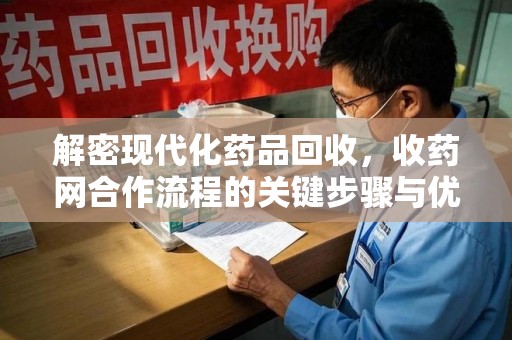 沈阳解密现代化药品回收，收药网合作流程的关键步骤与优势