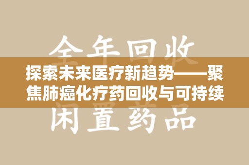 沈阳探索未来医疗新趋势——聚焦肺癌化疗药回收与可持续发展
