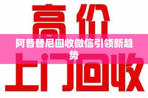 沈阳阿昔替尼回收微信引领新趋势