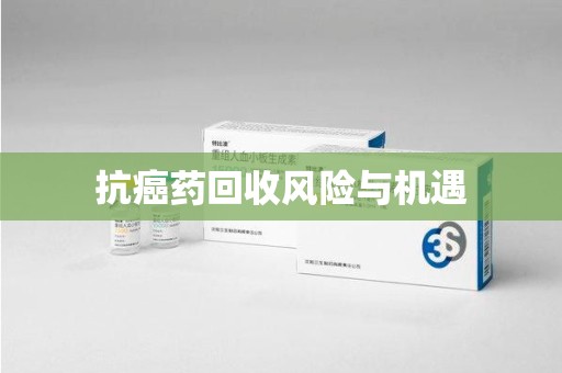 沈阳抗癌药回收风险与机遇