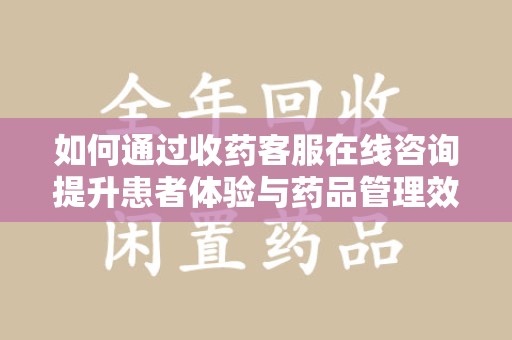 沈阳如何通过收药客服在线咨询提升患者体验与药品管理效率