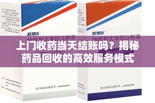 沈阳上门收药当天结账吗？揭秘药品回收的高效服务模式