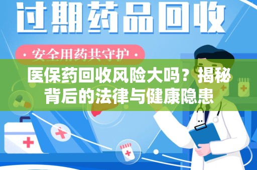 沈阳医保药回收风险大吗？揭秘背后的法律与健康隐患