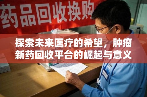 沈阳探索未来医疗的希望，肿瘤新药回收平台的崛起与意义