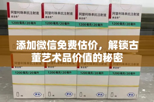 沈阳添加微信免费估价，解锁古董艺术品价值的秘密