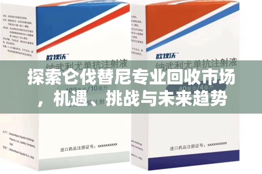 沈阳探索仑伐替尼专业回收市场，机遇、挑战与未来趋势