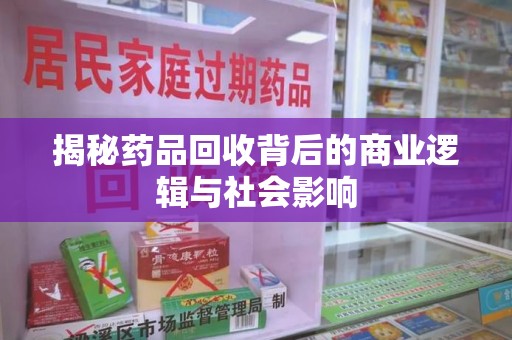 沈阳揭秘药品回收背后的商业逻辑与社会影响