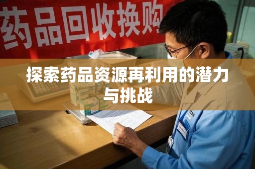 沈阳探索药品资源再利用的潜力与挑战