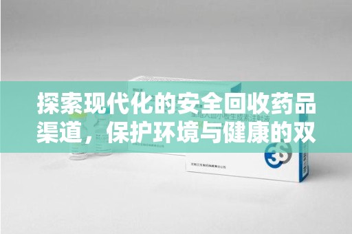 沈阳探索现代化的安全回收药品渠道，保护环境与健康的双赢选择