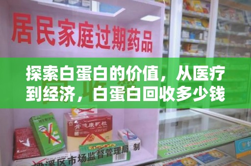 沈阳探索白蛋白的价值，从医疗到经济，白蛋白回收多少钱的奥秘