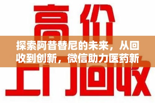 沈阳探索阿昔替尼的未来，从回收到创新，微信助力医药新生态