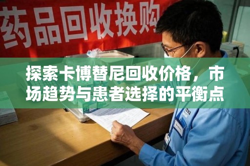 沈阳探索卡博替尼回收价格，市场趋势与患者选择的平衡点