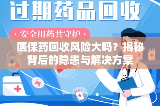 沈阳医保药回收风险大吗？揭秘背后的隐患与解决方案