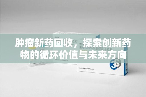 沈阳肿瘤新药回收，探索创新药物的循环价值与未来方向