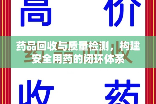 沈阳药品回收与质量检测，构建安全用药的闭环体系