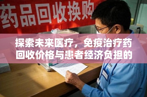 沈阳探索未来医疗，免疫治疗药回收价格与患者经济负担的平衡之道