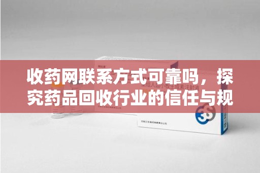 沈阳收药网联系方式可靠吗，探究药品回收行业的信任与规范