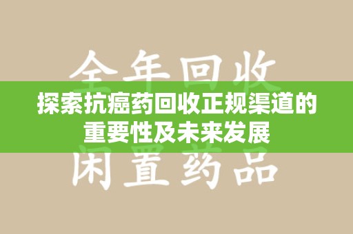 沈阳探索抗癌药回收正规渠道的重要性及未来发展