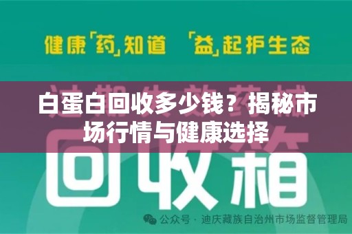 沈阳白蛋白回收多少钱？揭秘市场行情与健康选择