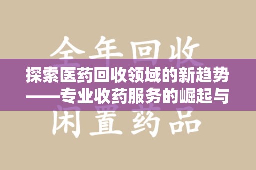 沈阳探索医药回收领域的新趋势——专业收药服务的崛起与未来