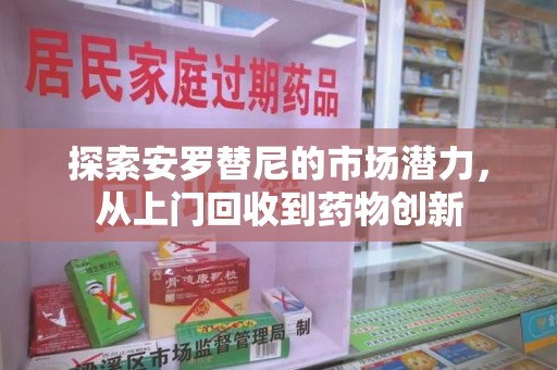 沈阳探索安罗替尼的市场潜力，从上门回收到药物创新