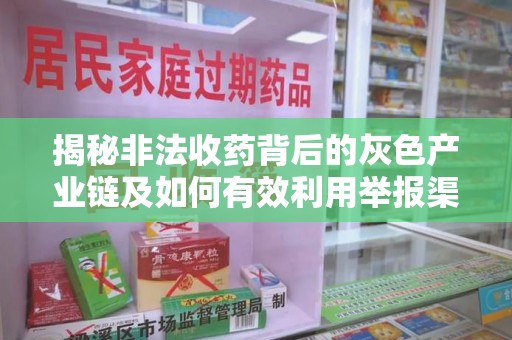 沈阳揭秘非法收药背后的灰色产业链及如何有效利用举报渠道