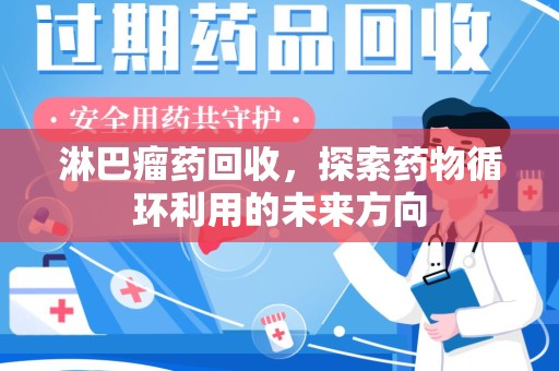 沈阳淋巴瘤药回收，探索药物循环利用的未来方向