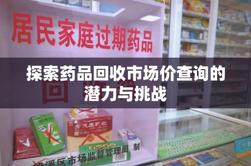 沈阳探索药品回收市场价查询的潜力与挑战