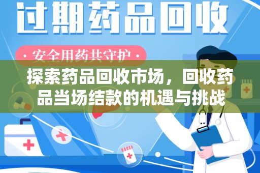 沈阳探索药品回收市场，回收药品当场结款的机遇与挑战