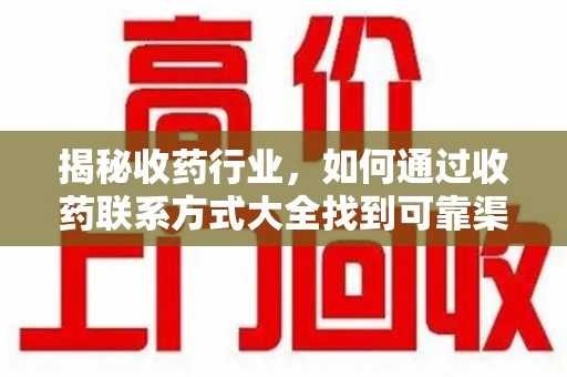 沈阳揭秘收药行业，如何通过收药联系方式大全找到可靠渠道