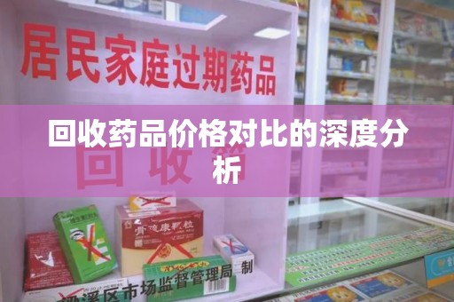 沈阳回收药品价格对比的深度分析