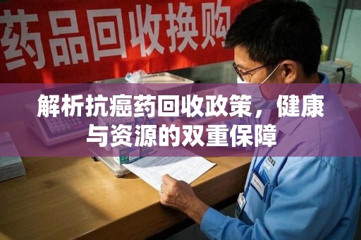 沈阳解析抗癌药回收政策，健康与资源的双重保障