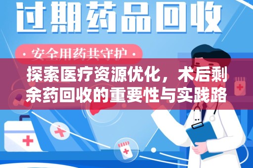 沈阳探索医疗资源优化，术后剩余药回收的重要性与实践路径