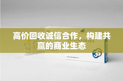 沈阳高价回收诚信合作，构建共赢的商业生态