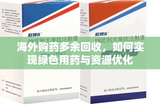 沈阳海外购药多余回收，如何实现绿色用药与资源优化