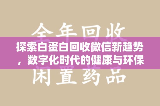 沈阳探索白蛋白回收微信新趋势，数字化时代的健康与环保