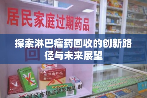 沈阳探索淋巴瘤药回收的创新路径与未来展望