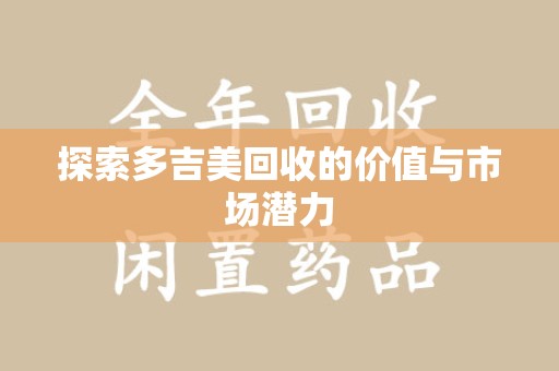 沈阳探索多吉美回收的价值与市场潜力