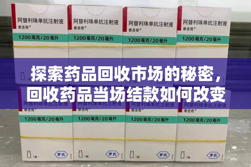 沈阳探索药品回收市场的秘密，回收药品当场结款如何改变行业规则