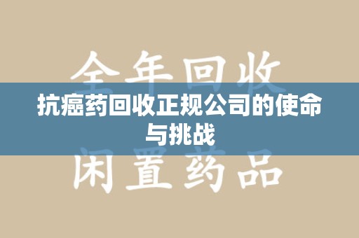 沈阳抗癌药回收正规公司的使命与挑战
