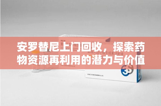 沈阳安罗替尼上门回收，探索药物资源再利用的潜力与价值