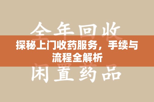 沈阳探秘上门收药服务，手续与流程全解析