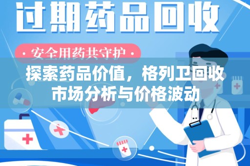 沈阳探索药品价值，格列卫回收市场分析与价格波动