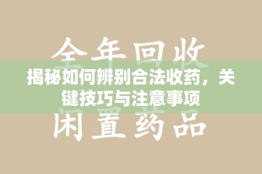 沈阳揭秘如何辨别合法收药，关键技巧与注意事项
