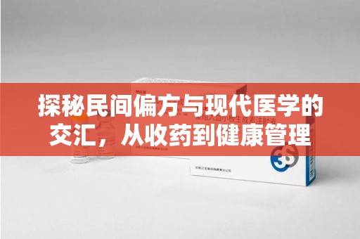 沈阳探秘民间偏方与现代医学的交汇，从收药到健康管理