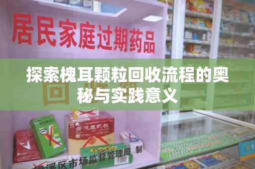 沈阳探索槐耳颗粒回收流程的奥秘与实践意义