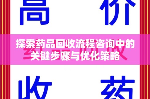 沈阳探索药品回收流程咨询中的关键步骤与优化策略