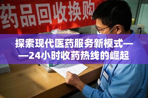 沈阳探索现代医药服务新模式——24小时收药热线的崛起与意义