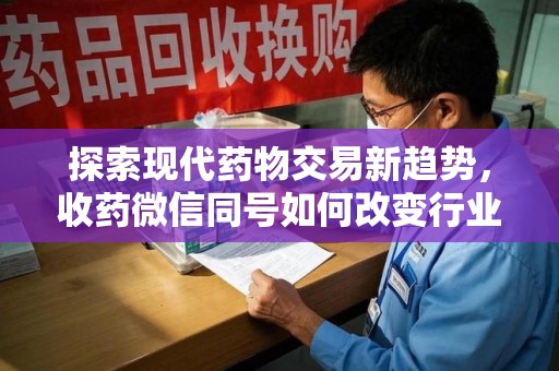 沈阳探索现代药物交易新趋势，收药微信同号如何改变行业规则