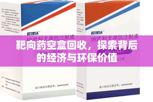 沈阳靶向药空盒回收，探索背后的经济与环保价值